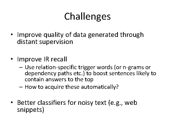 Challenges • Improve quality of data generated through distant supervision • Improve IR recall