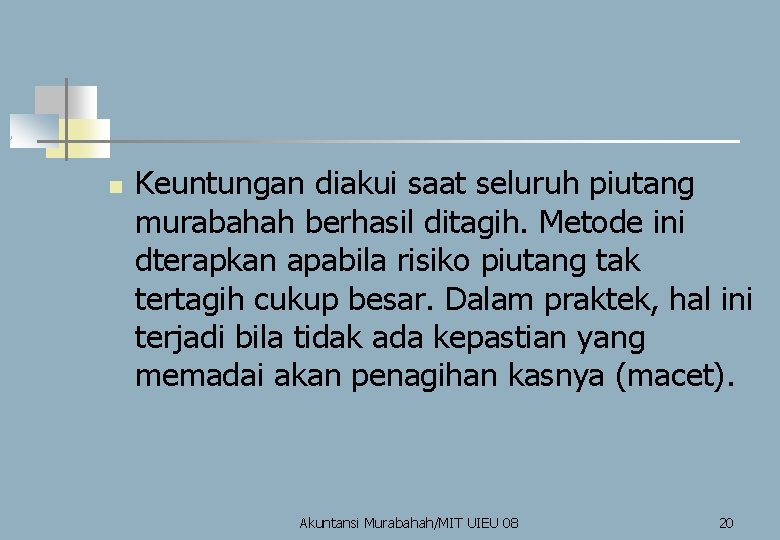 n Keuntungan diakui saat seluruh piutang murabahah berhasil ditagih. Metode ini dterapkan apabila risiko