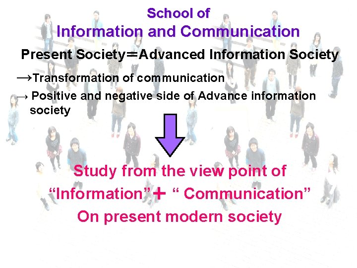 School of Information and Communication Present Society＝Advanced Information Society →Transformation of communication → Positive