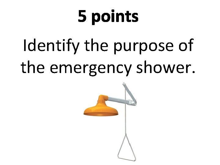 5 points Identify the purpose of the emergency shower. 
