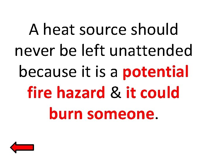 A heat source should never be left unattended because it is a potential fire