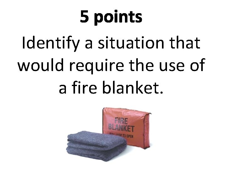 5 points Identify a situation that would require the use of a fire blanket.