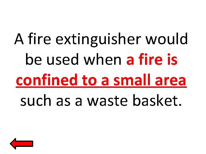 A fire extinguisher would be used when a fire is confined to a small