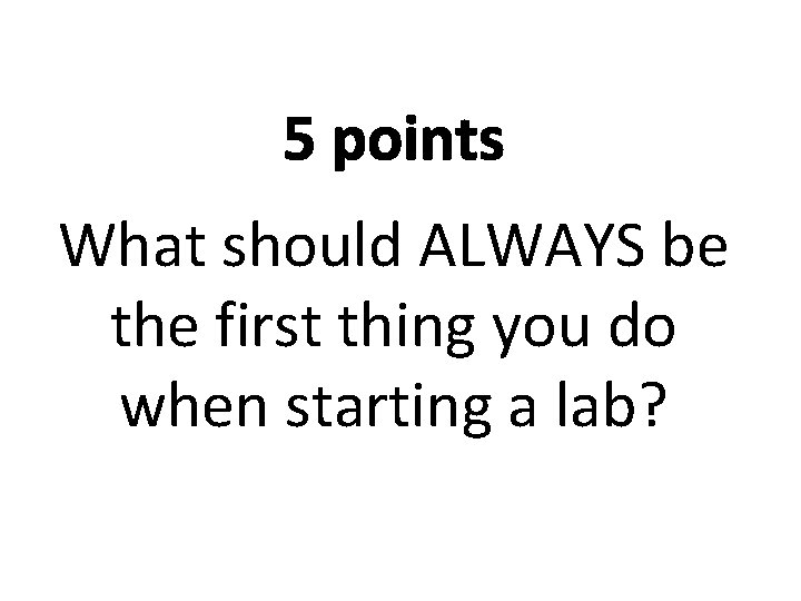 5 points What should ALWAYS be the first thing you do when starting a