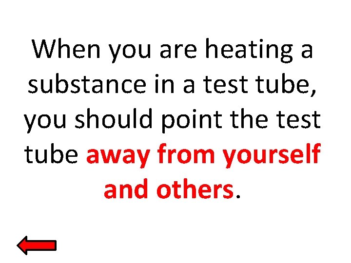 When you are heating a substance in a test tube, you should point the