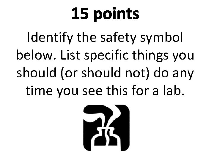 15 points Identify the safety symbol below. List specific things you should (or should