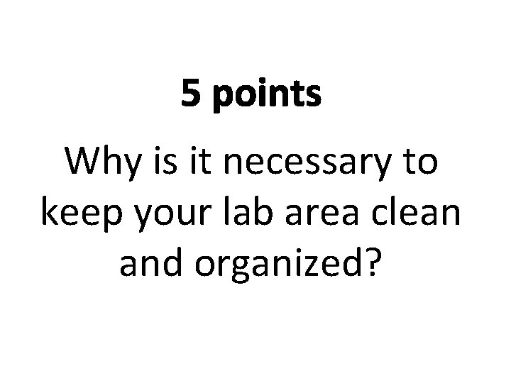 5 points Why is it necessary to keep your lab area clean and organized?