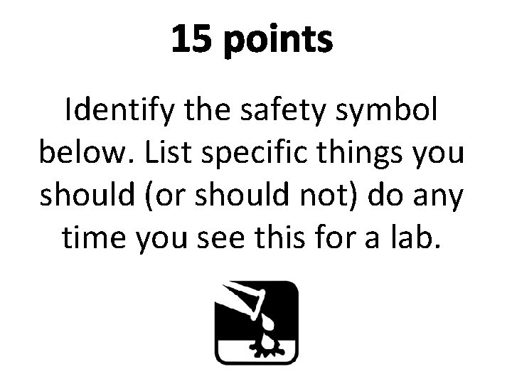 15 points Identify the safety symbol below. List specific things you should (or should