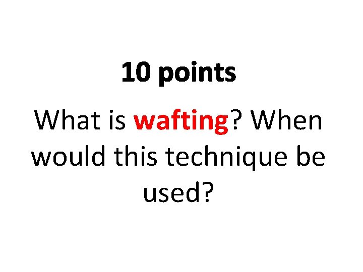 10 points What is wafting? When would this technique be used? 