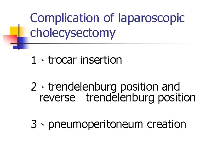 Complication of laparoscopic cholecysectomy 1、trocar insertion 2、trendelenburg position and reverse trendelenburg position 3、pneumoperitoneum creation