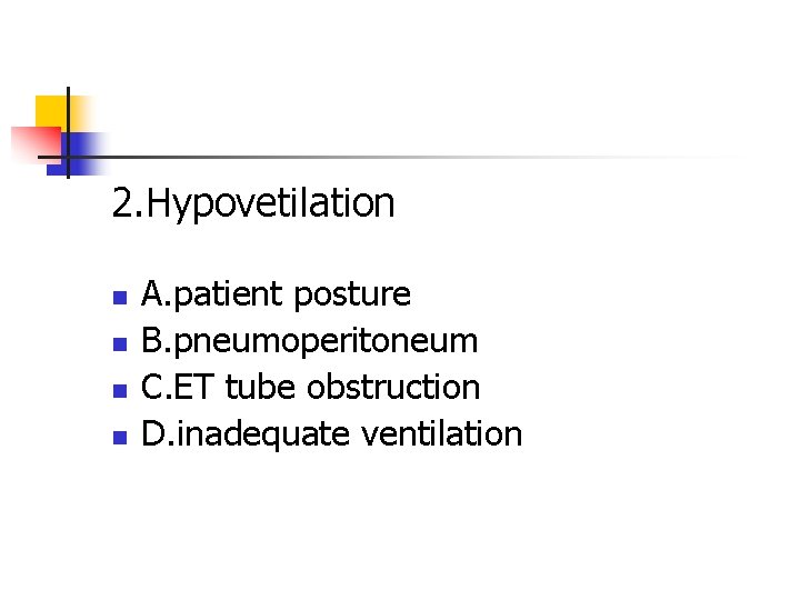 2. Hypovetilation n n A. patient posture B. pneumoperitoneum C. ET tube obstruction D.