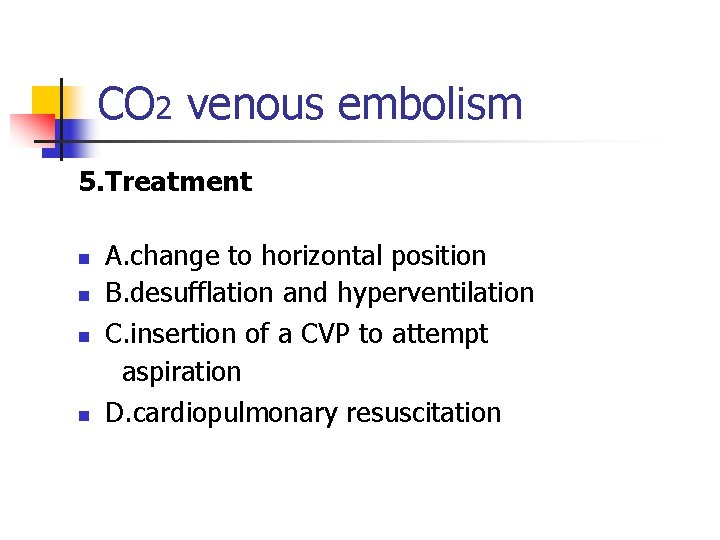 CO 2 venous embolism 5. Treatment n n A. change to horizontal position B.