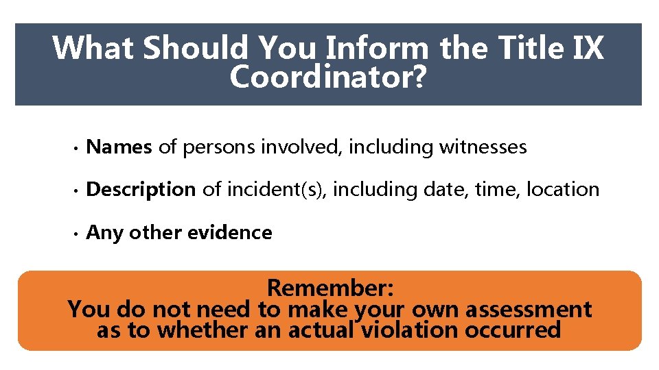 What Should You Inform the Title IX Coordinator? • Names of persons involved, including