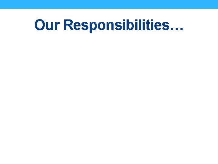 Our Responsibilities… 