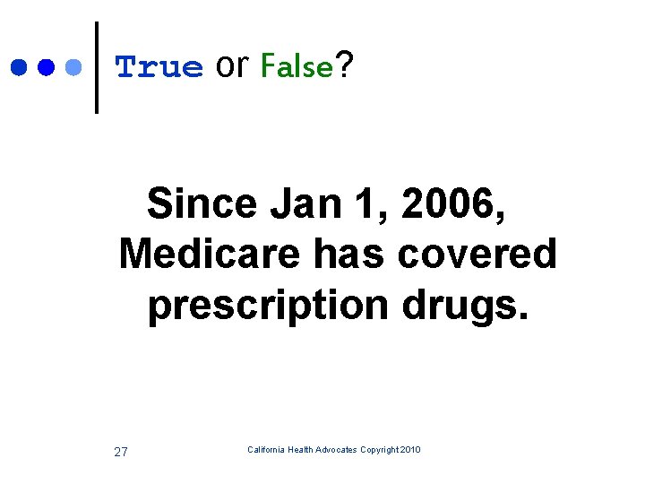 True or False? Since Jan 1, 2006, Medicare has covered prescription drugs. 27 California