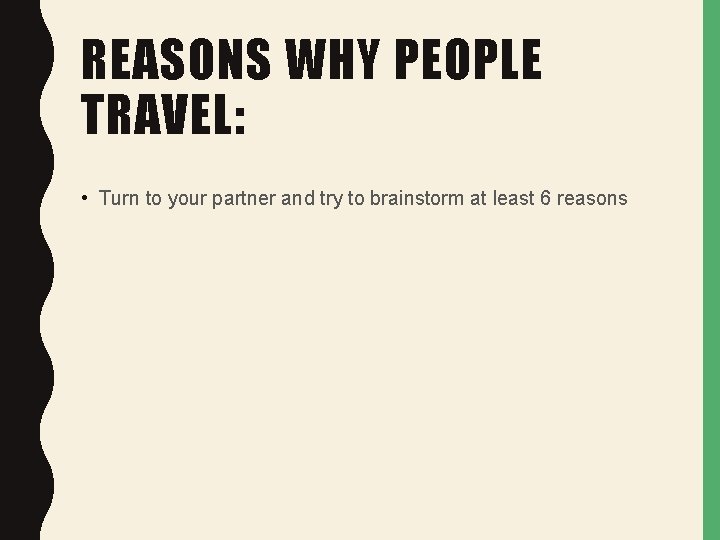 REASONS WHY PEOPLE TRAVEL: • Turn to your partner and try to brainstorm at