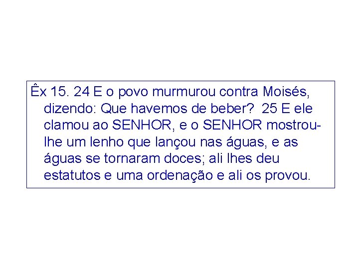 Êx 15. 24 E o povo murmurou contra Moisés, dizendo: Que havemos de beber?