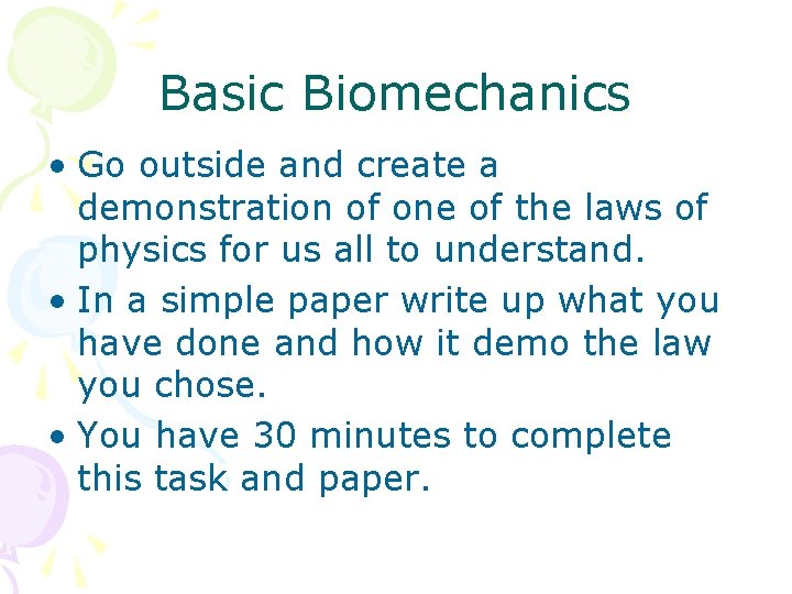 Basic Biomechanics • Go outside and create a demonstration of one of the laws Basic Biomechanics • Go outside and create a demonstration of one of the laws