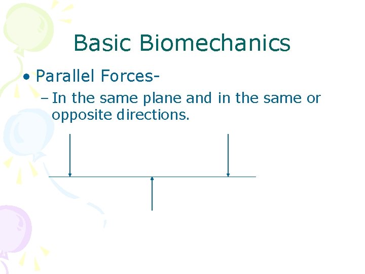 Basic Biomechanics • Parallel Forces– In the same plane and in the same or