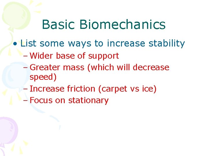 Basic Biomechanics • List some ways to increase stability – Wider base of support