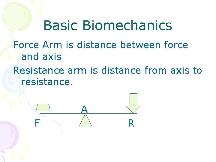 Basic Biomechanics Force Arm is distance between force and axis Resistance arm is distance