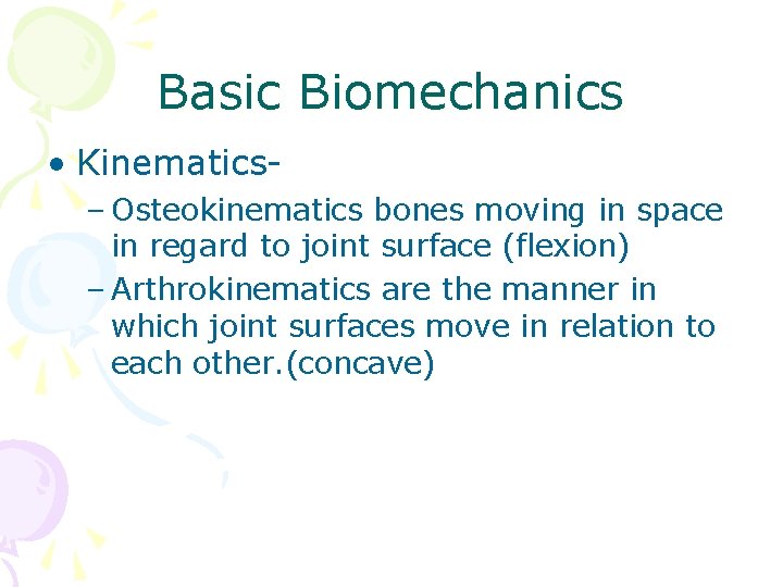 Basic Biomechanics • Kinematics– Osteokinematics bones moving in space in regard to joint surface Basic Biomechanics • Kinematics– Osteokinematics bones moving in space in regard to joint surface