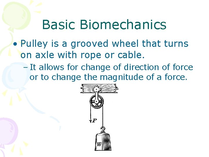 Basic Biomechanics • Pulley is a grooved wheel that turns on axle with rope