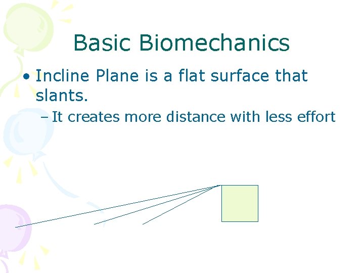 Basic Biomechanics • Incline Plane is a flat surface that slants. – It creates