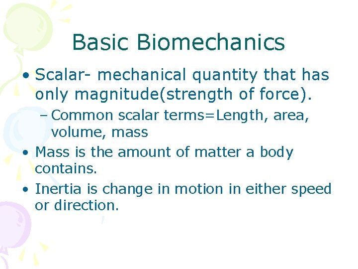 Basic Biomechanics • Scalar- mechanical quantity that has only magnitude(strength of force). – Common