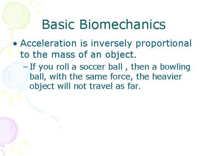 Basic Biomechanics • Acceleration is inversely proportional to the mass of an object. –