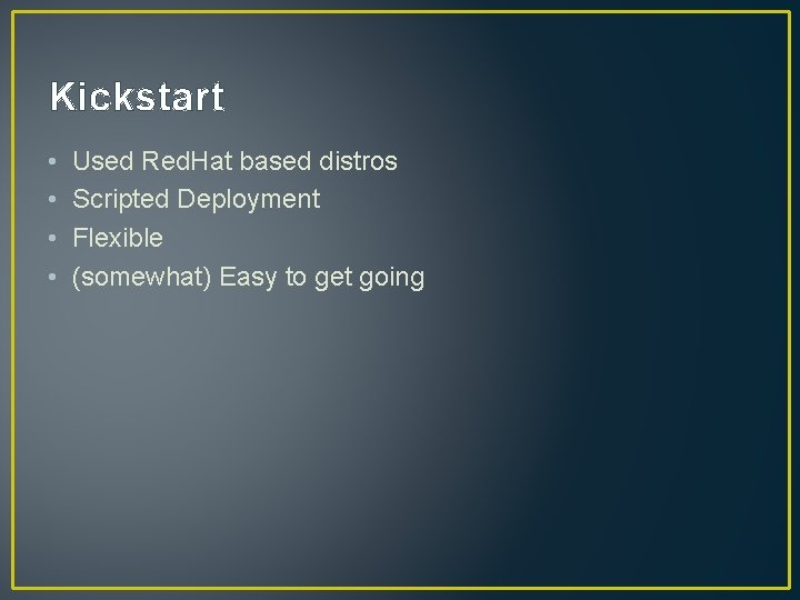 Kickstart • • Used Red. Hat based distros Scripted Deployment Flexible (somewhat) Easy to