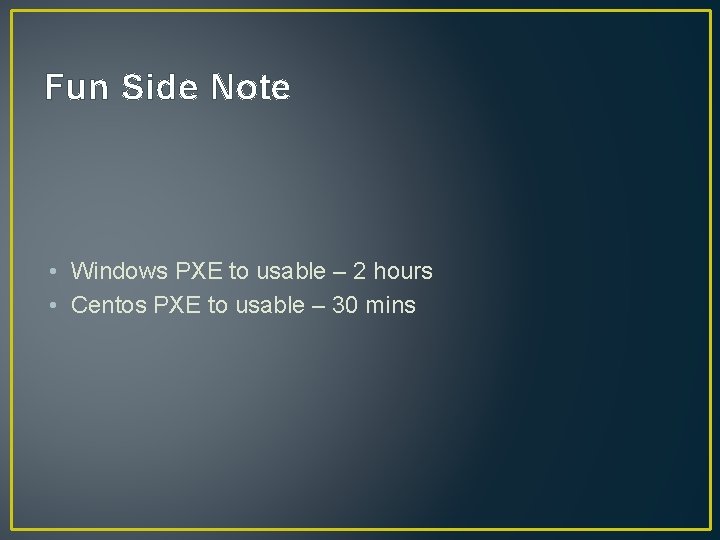 Fun Side Note • Windows PXE to usable – 2 hours • Centos PXE