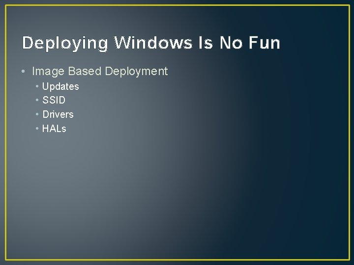 Deploying Windows Is No Fun • Image Based Deployment • • Updates SSID Drivers