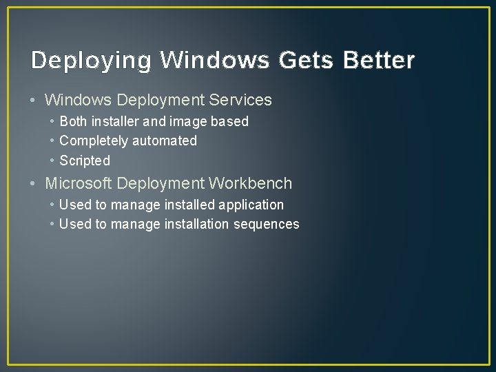 Deploying Windows Gets Better • Windows Deployment Services • Both installer and image based