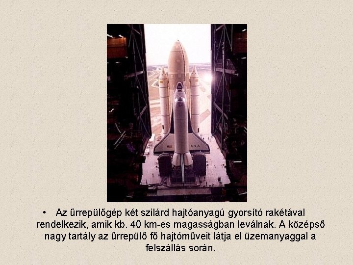  • Az űrrepülőgép két szilárd hajtóanyagú gyorsító rakétával rendelkezik, amik kb. 40 km-es