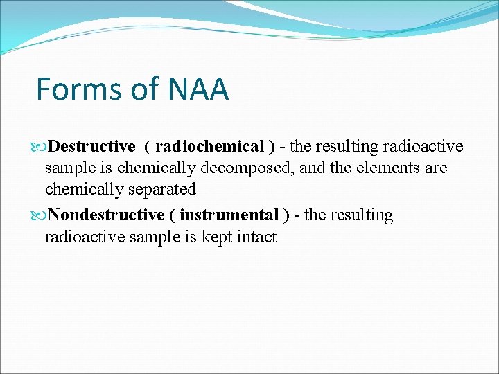 Forms of NAA Destructive ( radiochemical ) - the resulting radioactive sample is chemically
