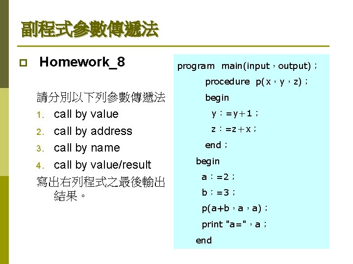 副程式參數傳遞法 p Homework_8 program main(input，output)； procedure p(x，y，z)； 請分別以下列參數傳遞法 1. call by value 2. call