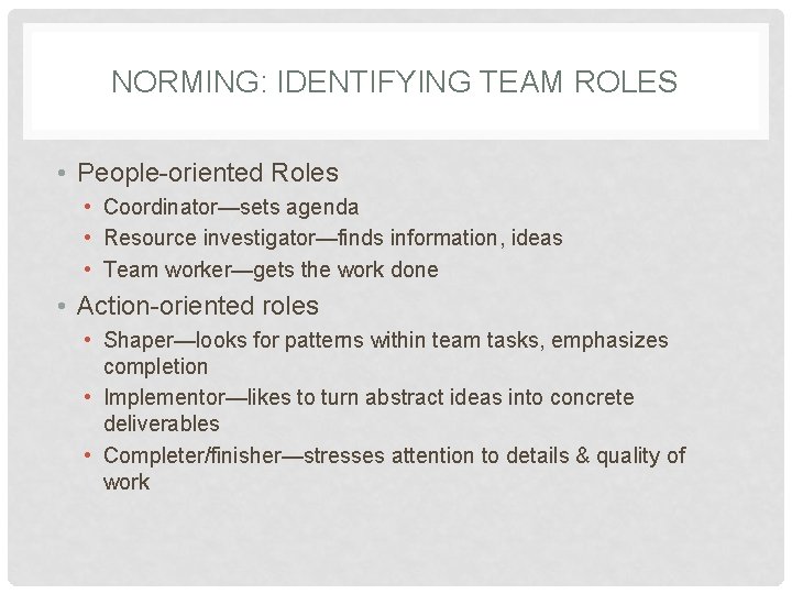 NORMING: IDENTIFYING TEAM ROLES • People-oriented Roles • Coordinator—sets agenda • Resource investigator—finds information,