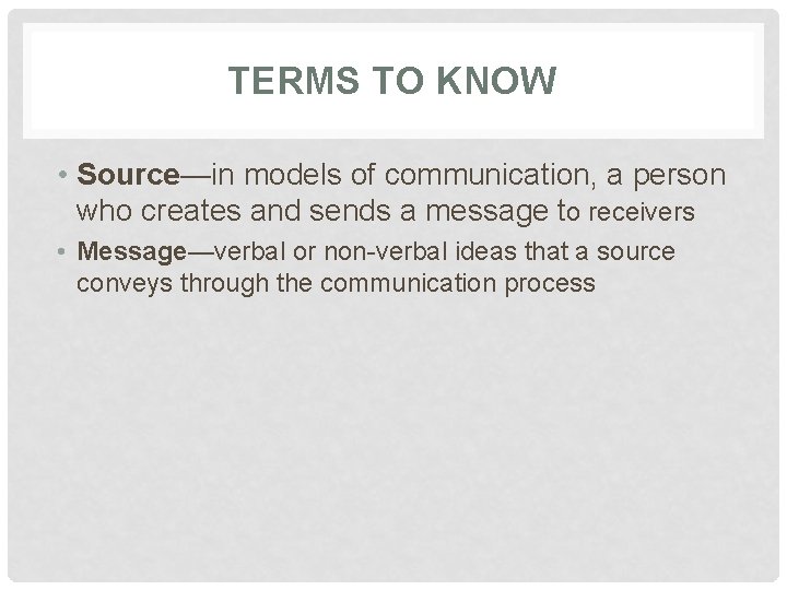 TERMS TO KNOW • Source—in models of communication, a person who creates and sends