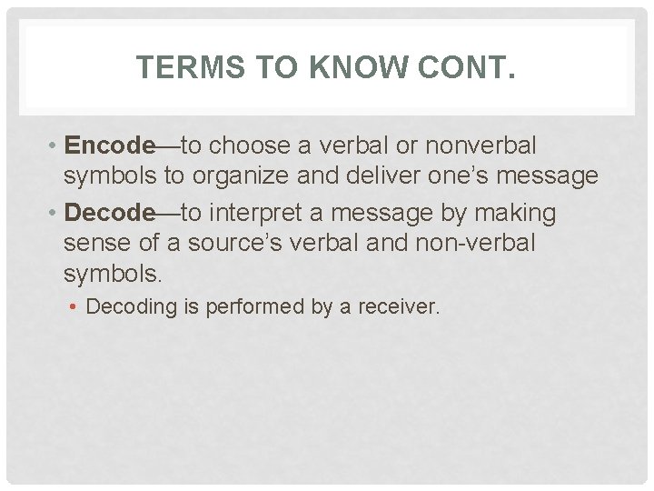 TERMS TO KNOW CONT. • Encode—to choose a verbal or nonverbal symbols to organize
