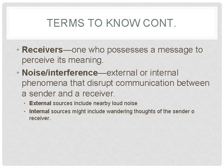 TERMS TO KNOW CONT. • Receivers—one who possesses a message to perceive its meaning.