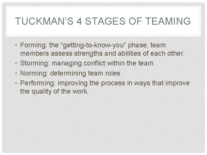 TUCKMAN’S 4 STAGES OF TEAMING • Forming: the “getting-to-know-you” phase, team members assess strengths