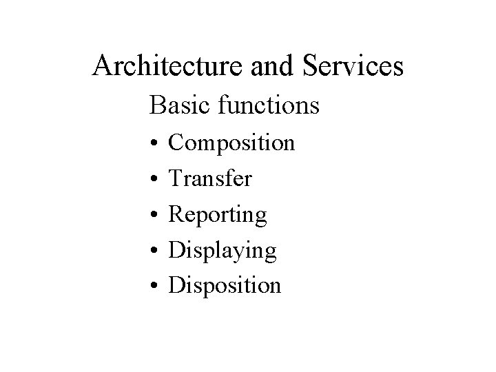 Architecture and Services Basic functions • • • Composition Transfer Reporting Displaying Disposition 