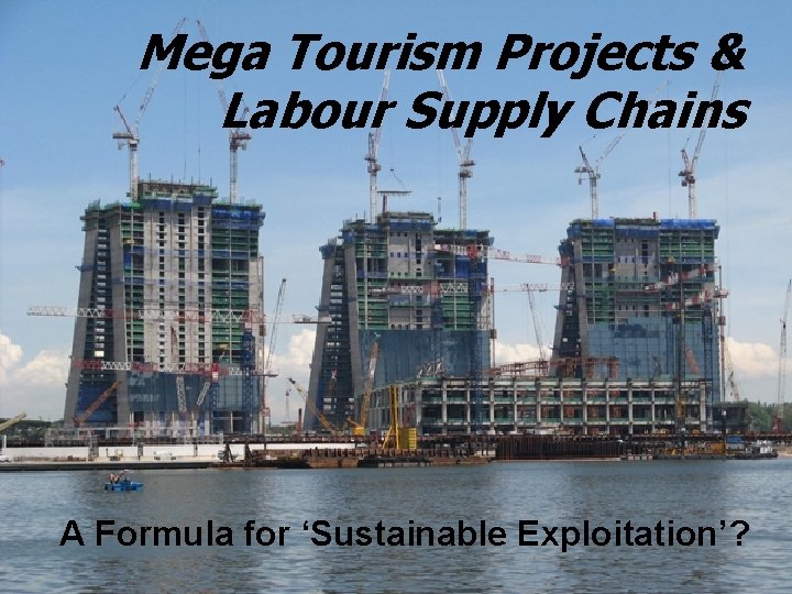 Mega Tourism Projects & Labour Supply Chains A Formula for ‘Sustainable Exploitation’? 