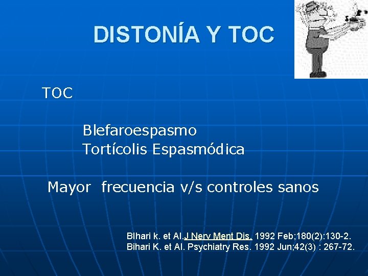 DISTONÍA Y TOC Blefaroespasmo Tortícolis Espasmódica Mayor frecuencia v/s controles sanos BIhari k. et