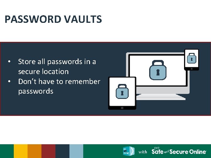 PASSWORD VAULTS • Store all passwords in a secure location • Don’t have to