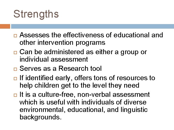 Strengths Assesses the effectiveness of educational and other intervention programs Can be administered as