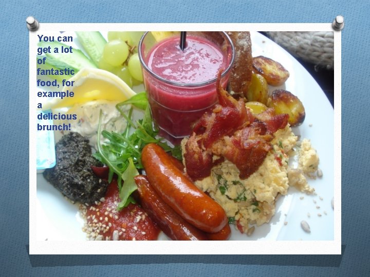 You can get a lot of fantastic food, for example a delicious brunch! 