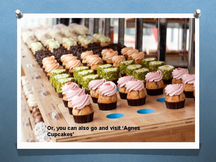 Or, you can also go and visit ‘Agnes Cupcakes’ 