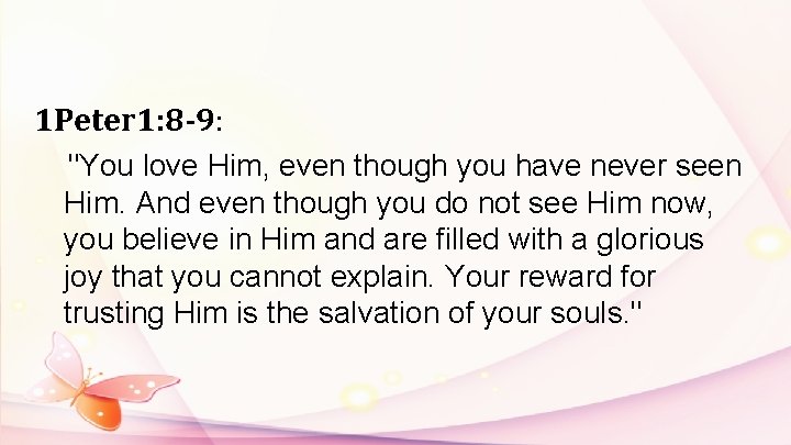 1 Peter 1: 8 -9: "You love Him, even though you have never seen